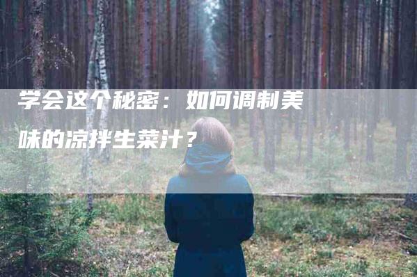 学会这个秘密：如何调制美味的凉拌生菜汁？