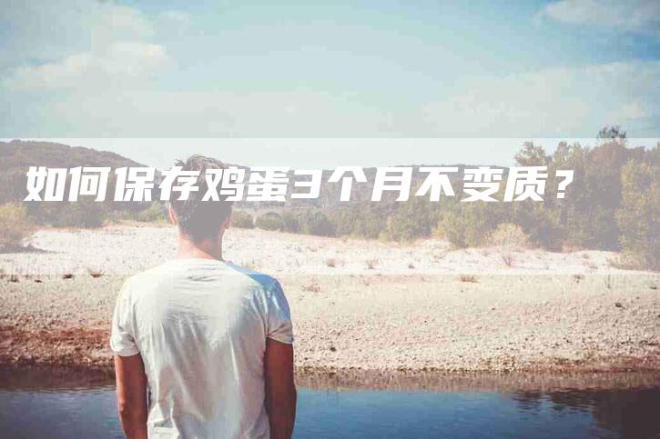 如何保存鸡蛋3个月不变质？-家政服务网