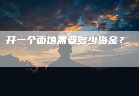 开一个面馆需要多少资金？-家政服务网