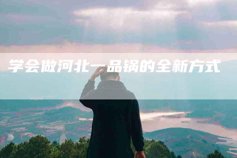学会做河北一品锅的全新方式-家政服务网