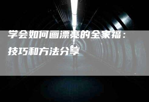 学会如何画漂亮的全家福：技巧和方法分享-家政服务网