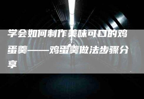 学会如何制作美味可口的鸡蛋羹——鸡蛋羹做法步骤分享-家政服务网