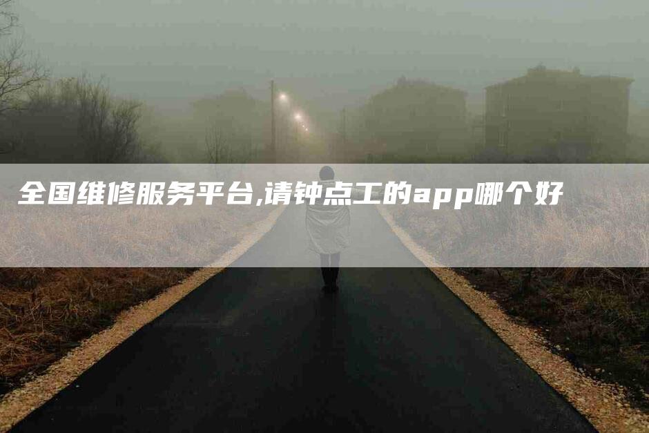 全国维修服务平台,请钟点工的app哪个好-家政服务网