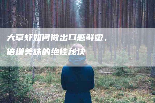 大草虾如何做出口感鲜嫩，倍增美味的绝佳秘诀-家政服务网