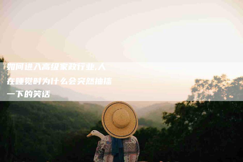 如何进入高级家政行业,人在睡觉时为什么会突然抽搐一下的笑话