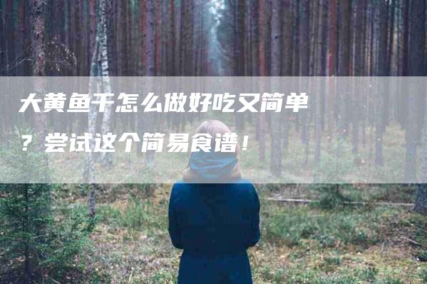 大黄鱼干怎么做好吃又简单？尝试这个简易食谱！-家政服务网