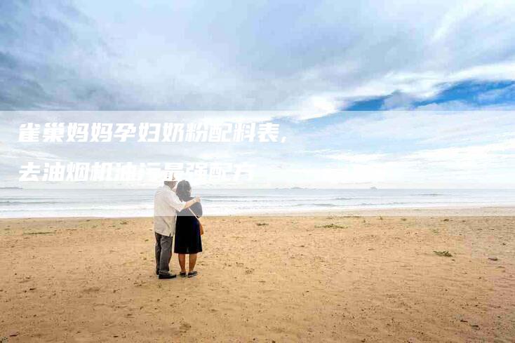 雀巢妈妈孕妇奶粉配料表,去油烟机油污最强配方