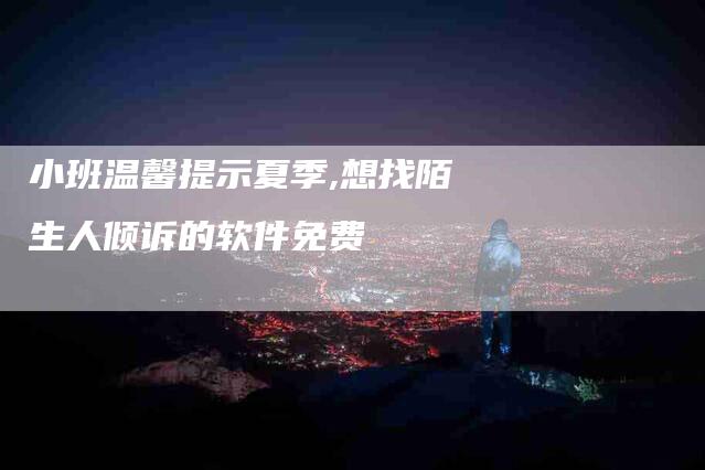 小班温馨提示夏季,想找陌生人倾诉的软件免费-家政服务网